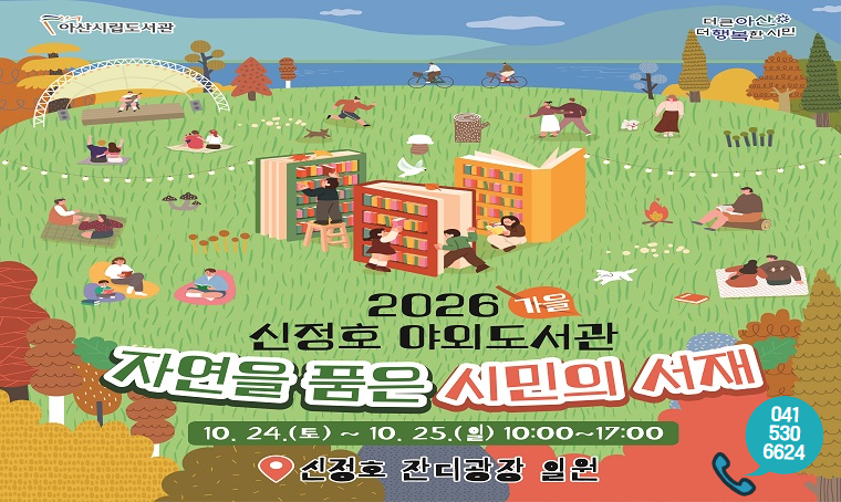 아산시립도서관, 더큰아산 더행복한시민
2026 가을 신정호 야외도서관
자연을 품은 시민의 서재
10. 24.(토) ~ 10. 25.(일) 10:00~17:00
신정호 잔디광장 일원
☎ 041-530-6624