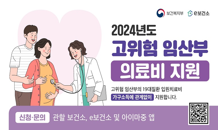 2024년도 고위험 임산부 의료비 지원

고위험 임산부의 19대질환 입원치료비 가구소득에 관계없이 지원합니다.

신청 · 문의 : 관할 보건소, e보건소 및 아이마중 앱

QR 코드 바로가기 URL : https://m.site.naver.com/1peHS