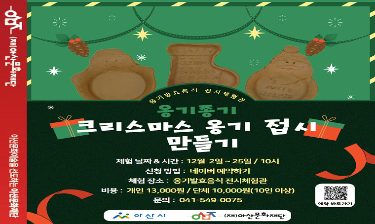 ❍ 체험명: <옹기종기 크리스마스 옹기 접시 만들기>  
❍ 체험 일시: 12월 2일 ~ 25일 / 10시  
❍ 체험비: 개인 13,000원 / 단체 10,000원 (입장료 별도)  
❍ 체험 방법: 네이버 예약 https://url.kr/17p7fw (5명 이하 시 취소될 수 있음)  
❍ 문의: 041-549-0075  

