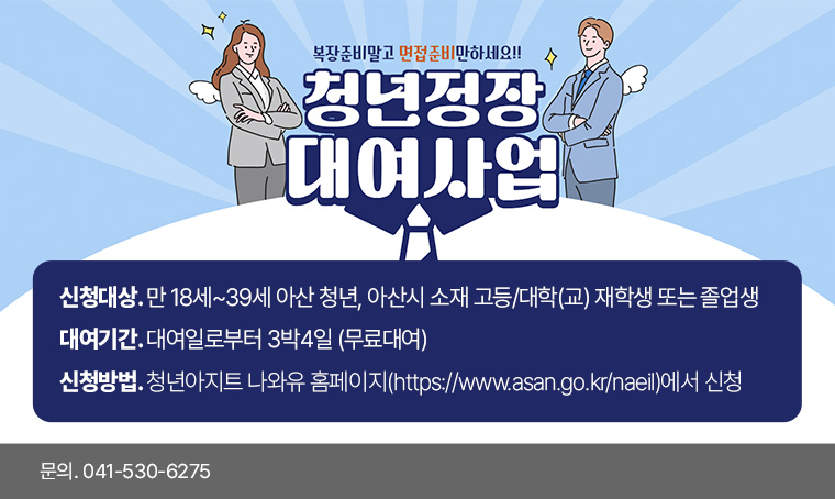 -사 업 명: 청년정장 무료대여 신청
 -신청대상: 만 18세~39세 아산 청년, 아산시 소재 고등/대학(교) 재학생 또는 졸업생
 -대여기간: 대여일로부터 3박4일
 -신청방법: 청년아지트 나와유 홈페이지(https://www.asan.go.kr/naeil)에서 신청
 -문 의 처: 041-530-6275