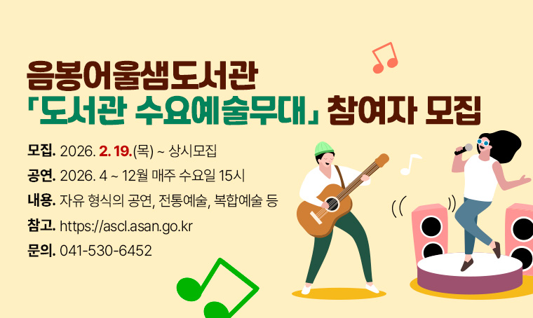   음봉어울샘도서관 도서관 수요예술무대 참여자 모집
  - 모집: 2026. 2. 19.(목) ~ 상시모집
 - 공연: 2026. 4 ~ 12월 매주 수요일 15시
 - 공연내용 : 자유 형식의 공연, 전통예술, 복합예술 등
 - 참고: https://ascl.asan.go.kr  
 - 문의: 041-530-6452