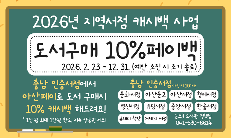  제목: 2026년 아산시 지역 서점 캐시백 지원사업 운영 안내
 내용: 충남 인증 서점에서 아산페이로 도서 구매 시 10% 캐시백 제공
       (1인 월 최대 1만 원, 지류상품권 제외)
       운영기간: 2026. 2. 23 ~ 12. 31. (예산 소진 시 조기 종료)
       자세한 사항은 아산시립도서관 sns 및 누리집 확인
 문의 : 도서관정책팀 041-530-6614