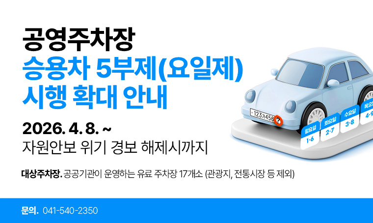 제목: 공영주차장 승용차 5부제(요일제) 시행 확대 안내
기간: 2026. 4. 8. ~ 자원안보 위기 경보 해제시까지
대상주차장: 공공기관이 운영하는 유료 주차장 17개소 (관광지, 전통시장 등 제외)
연락처: 041-540-2350