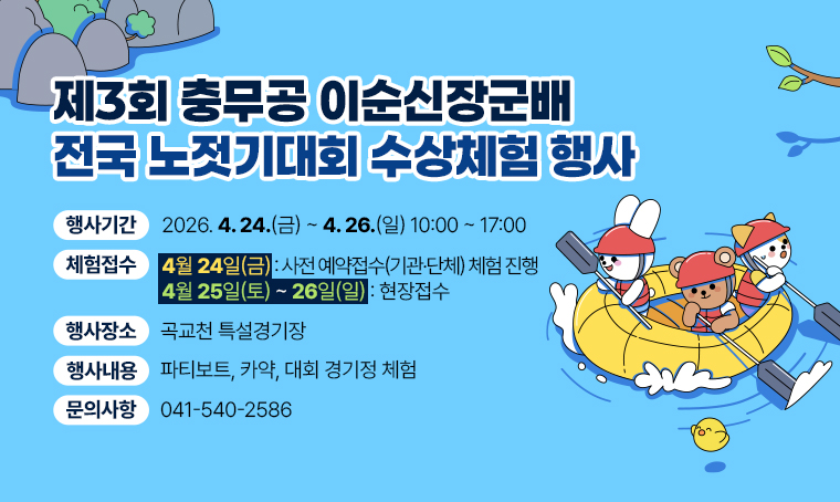 제목 : 제3회 충무공 이순신장군배 전국 노젓기대회 수상체험 행사
체험행사 기간: 4월24일~4월 26일
내용
 - 4월 24일(금) ~ 26일(일) 10:00~17:00 곡교천 특설경기장에서 진행
 - 파티보트, 카약, 대회 경기정 체험
 - 수상체험 접수
  · 4월 24일(금) 사전 예약접수(기관·단체) 체험 진행
  · 4월 25일(토) ~ 26일(일) 현장접수 
문의: 041-540-2586