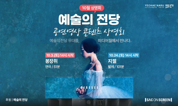 10월 상영회 예술의 전당
공연영상 콘텐츠 상영회
예술의전당 무대를, 미디어월에서 만나다.
□ 10.3.(토) 14:00 시작 / 봉장취 / 연극 / 51분
□ 10.24.(토) 14:00 시작 / 지젤 / 발레 / 101분
□ 후원 : 예술의 전당