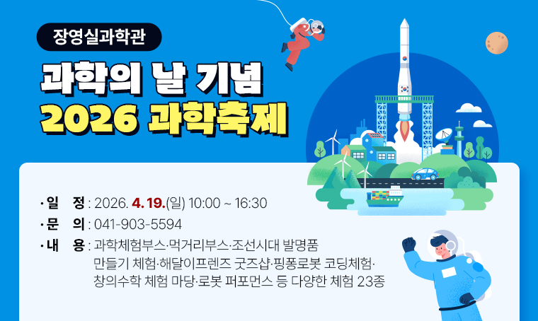 제목 : 장영실과학관 과학의날 기념 - 2026 과학축제
 일정 : 2026. 4. 19.(일) 10:00~16:30
 연락처 : 041-903-5594
 개요 및 행사 내용: 과학체험부스·먹거리부스·조선시대 발명품 만들기 체험·해달이프렌즈 굿즈샵·핑퐁로봇 코딩체험·창의수학 체험 마당·로봇 퍼포먼스 등 다양한 체험 23종