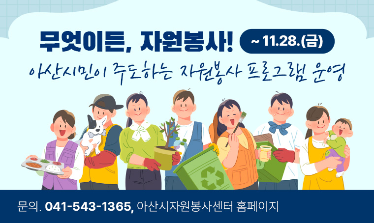 무엇이든, 자원봉사!  ~11.28.(금)
아산시민이 주도하는 자원봉사 프로그램 운영
문의 : 041-543-1365, 아산시자원봉사센터 홈페이지
