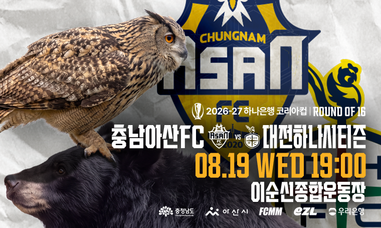  제목 : 4년 만에 다시 맞붙는 충청더비!
 일정 : 2026년 8월 19일(수) 19:00 ~         
장소 : 이순신종합운동장
 연락처 : 041-533-2017
 개요 및 행사 내용: - ‘2026-27 하나은행 코리아컵’ 16강전- 대전하나시티즌과 성사된 충청더비!