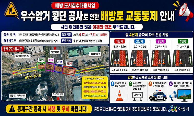 제목 : 배방읍 배방로 교통통제 안내
 일정 : 2026. 6. 17.～ 7. 31.(45일간)
 연락처 : 하수도과 041-537-3531
 개요 및 행사 내용: 
 - 공사명 : 배방 도시침수대응사업(우수암거 대로 횡단 설치)
 - 위  치 : 배방읍 공수리 배방로(배방읍행정복지센터 인근)
 - 내  용 : 공사로 인해 배방로(6차로) 순차적 차로 변경 교통 통제 실시