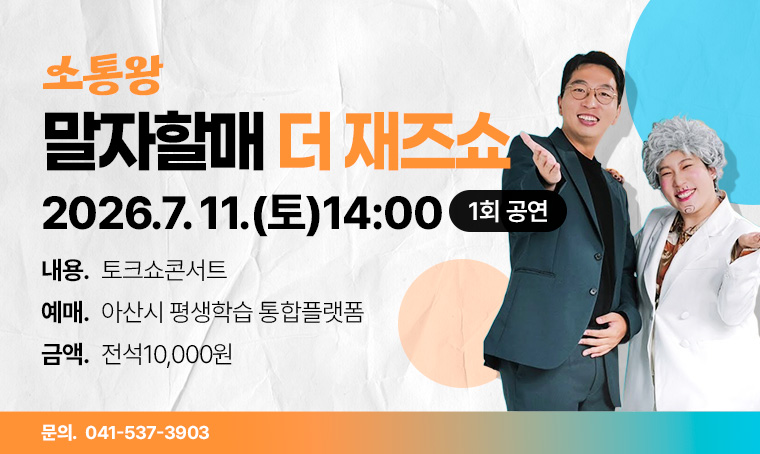 - 소통왕 말자할매 더 재즈쇼
기간: ~7. 11.(토)14:00
내용: 토크쇼콘서트
예매: 아산시 평생학습 통합플랫폼
금액: 전석10,000원
문의: 041-537-3903