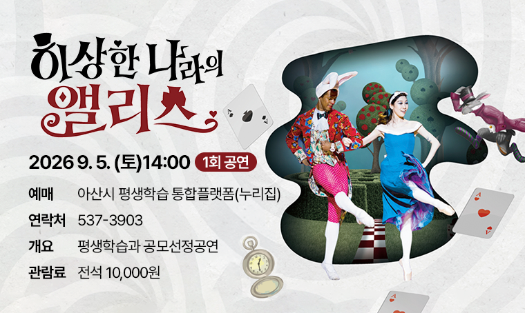- 발레 ‘이상한 나라의 앨리스’
기간: ~9. 5.(토)14:00
내용: 동화발레공연
예매: 아산시 평생학습 통합플랫폼
금액: 전석10,000원(아산시민50%할인)
문의: 041-537-3903